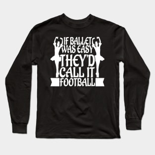 If Ballet Was Easy, They'd Call it Football Funny Long Sleeve T-Shirt